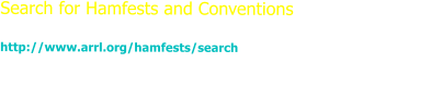Search for Hamfests and Conventions  http://www.arrl.org/hamfests/search  You can search here for Hamfests and Conventions. Just enter your own search criteria.